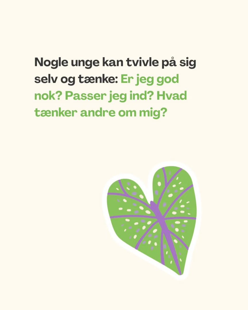 Nogle unge kan tvivle på sig selv og tænke: Er jeg god nok? Passer jeg ind? Hvad tænker andre om mig?