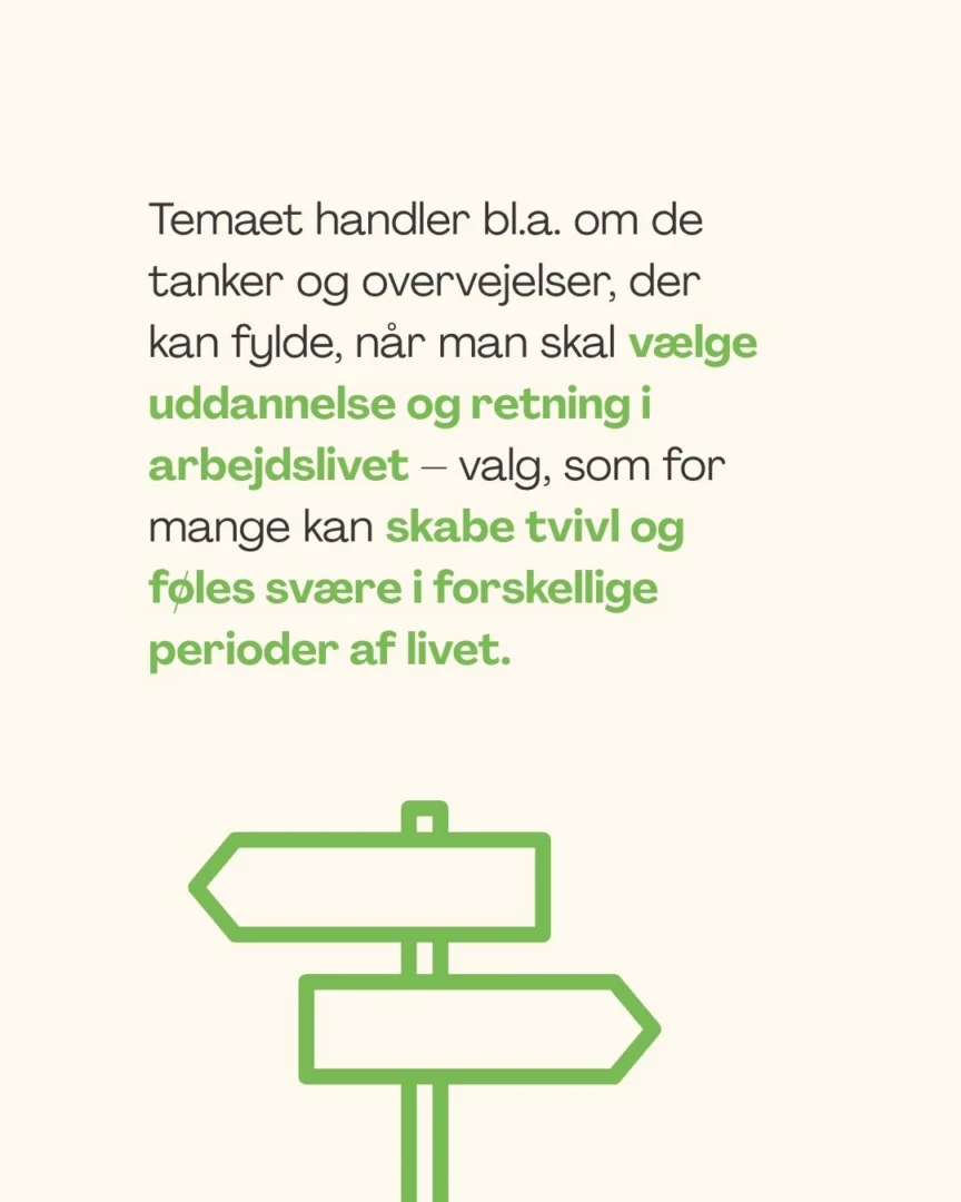 Temaet handler bl.a. om de tanker og overvejelser, der kan fylde, når man skal vælge uddannelse og retning i arbejdslivet – valg, som for mange kan skabe tvivl og føles svære i forskellige perioder af livet.