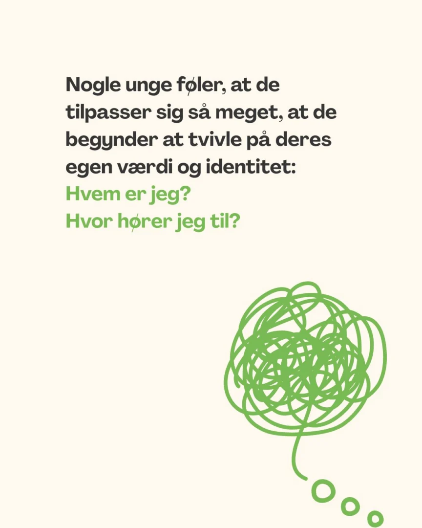 Nogle unge føler, at de tilpasser sig så meget, at de begynder at tvivle på deres egen værdi og identitet: Hvem er jeg? Hvor hører jeg til?