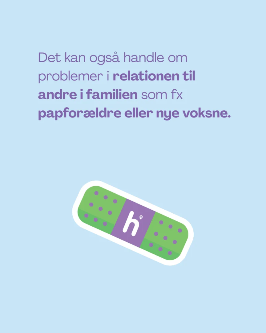Det kan også handle om problemer i relationen til andre i familien som fx papforældre eller nye voksne.